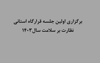 برگزاری اولین جلسه قرارگاه استانی نظارت بر سلامت سال1403.